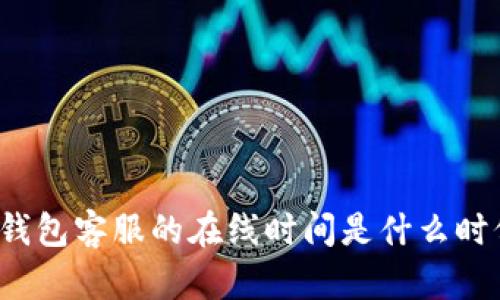 TP钱包客服的在线时间是什么时候？