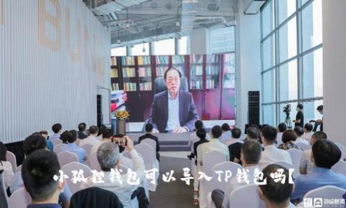 小狐狸钱包可以导入TP钱包吗？