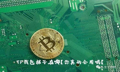 TP钱包梯子在哪?你真的会用吗?
