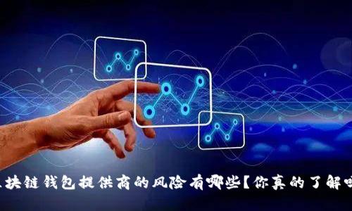 区块链钱包提供商的风险有哪些？你真的了解吗？