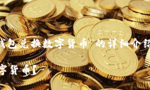 注意：您提供的请求内容是创建一个关于“钱包兑换数字货币”的详细介绍。以下是内容的组织和写作，符合您的要求。

如何方便快捷地将钱包中的资金兑换成数字货币？