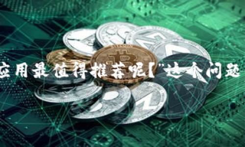 区块链技术近年来变得越来越受欢迎，越来越多的人开始关注如何安全地存储和管理他们的加密货币。最近，有一个问题引起了广泛的讨论：“哪款区块链钱包应用最值得推荐呢？”这个问题的答案，可能会影响到每一个投资者的资产安全和使用便利度。在这篇文章中，我们将为你推荐一些好用的区块链APP钱包，同时分析它们的优缺点和选择建议。

哪些区块链App钱包是用户心中的“神器”？