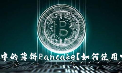什么是TP钱包中的薄饼Pancake？如何使用它来赚取收益？