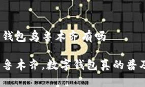 数字钱包乌鲁木齐有吗
在乌鲁木齐,数字钱包真的普及吗?