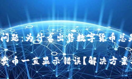 t p钱包交易问题:为什么出售数字货币总是显示错误?
t p钱包怎么卖币一直显示错误?解决方案与技巧