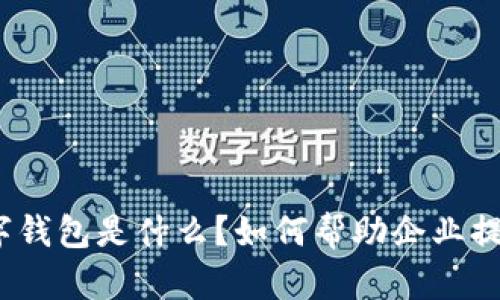 建行企业数字钱包是什么？如何帮助企业提升财务效率？