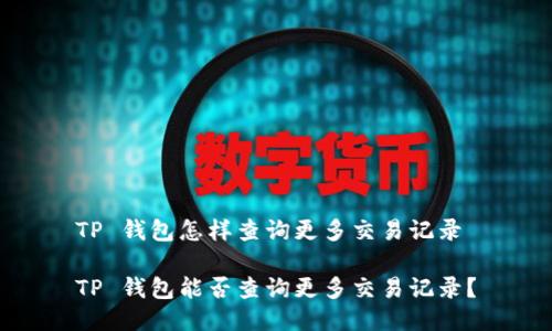 TP 钱包怎样查询更多交易记录

TP 钱包能否查询更多交易记录？