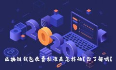 区块链钱包收费标准是怎样的？你了解吗？