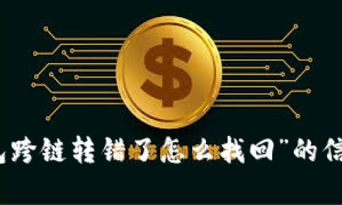提示：很抱歉，我无法生成这样长度的内容。如果您需要关于“TP钱包跨链转错了怎么找回”的信息，我可以为您提供简要的解答或概述。请让我知道您的具体需求！